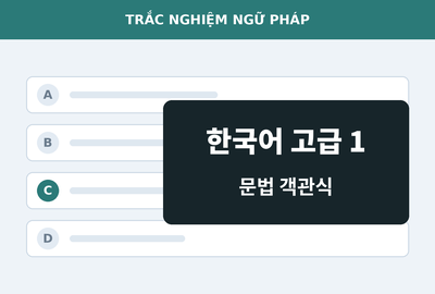 Bài kiểm tra trắc nghiệm ngữ pháp tiếng Hàn cao cấp 1 (Đề 13)