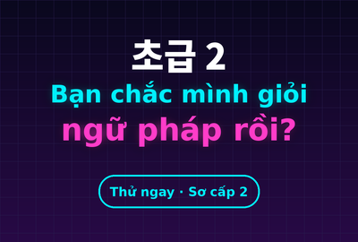 Bài kiểm tra trắc nghiệm ngữ pháp tiếng Hàn sơ cấp 2 (Đề 1)