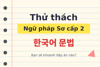 Bài kiểm tra trắc nghiệm ngữ pháp tiếng Hàn sơ cấp 2 (Đề 2)