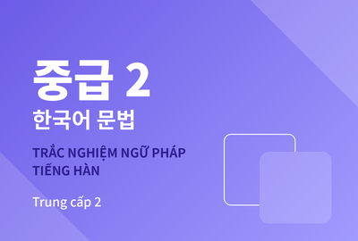 Bài kiểm tra trắc nghiệm ngữ pháp tiếng Hàn trung cấp 2 (Đề 1)