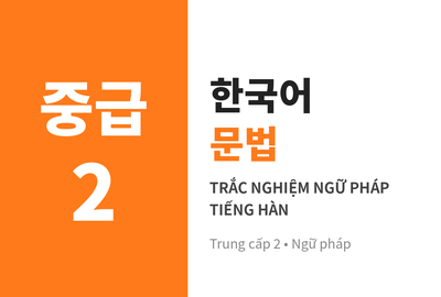 Bài kiểm tra trắc nghiệm ngữ pháp tiếng Hàn trung cấp 2 (Đề 2)